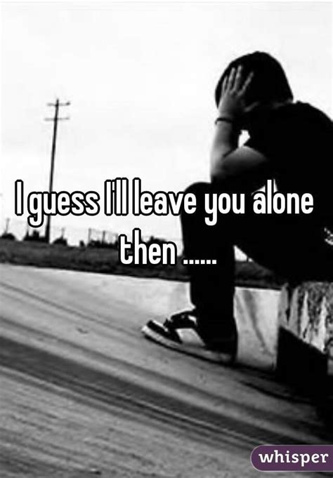 Why Is It When I M Depressed Everyone Says I Ll Leave You Alone Then I M Depressed
