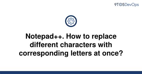 Solved Notepad How To Replace Different Characters 9to5answer