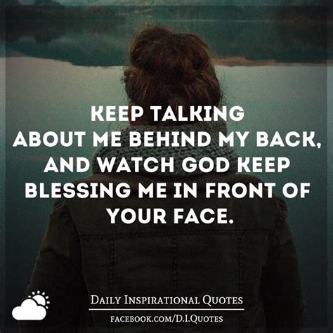 Enjoy our behind your back quotes collection. Keep talking about me behind my back, and watch God keep ...