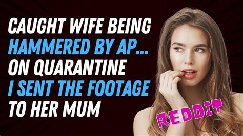 caught wife being hammered by ap on quarantine i sent the footage to her mum reddit cheating