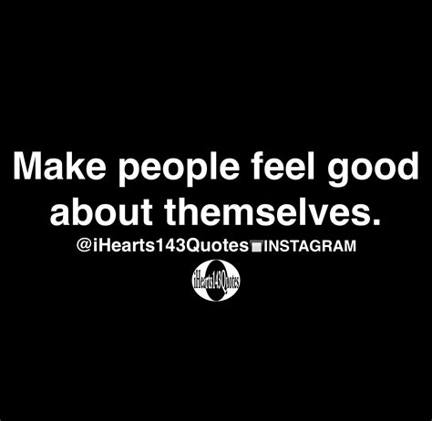 Make People Feel Good About Themselves Quotes Ihearts143quotes