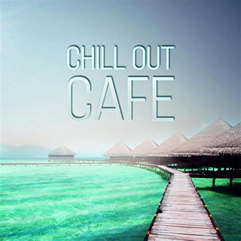 Chill Out Cafe Chillout Tunes Summertime Ibiza Party Beach House Chillout Music Lounge