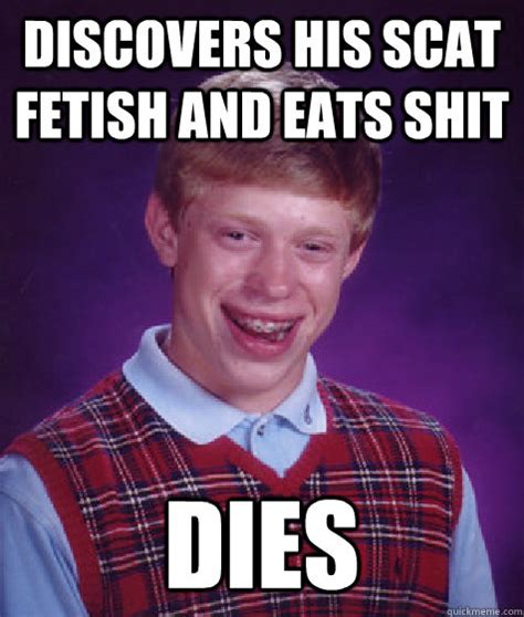 Discovers His Scat Fetish And Eats Shit Dies Bad Luck Brian Quickmeme