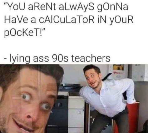 You Arent Always Gonna Have A Calculator In Your Pocket Meme By