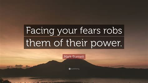 Mark Burnett Quote Facing Your Fears Robs Them Of Their Power