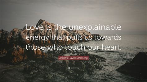 James David Manning Quote Love Is The Unexplainable Energy That Pulls