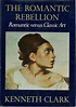 The Romantic Rebellion. Romantic Versus Classic Art Clark Kenneth ...