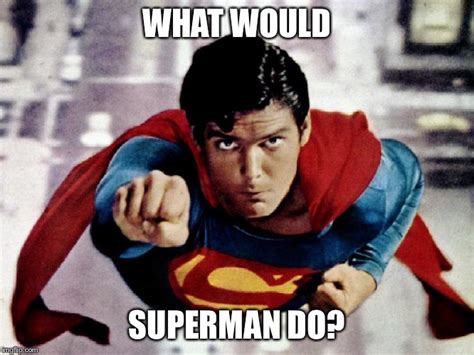 Superman What Would Superman Do Imgflip