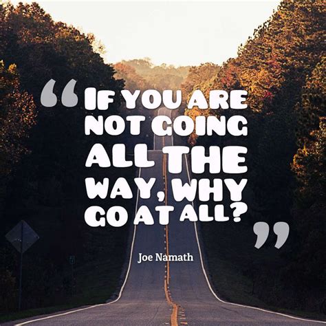 If You Are Not Going All The Way Why Go At All Joe Namath