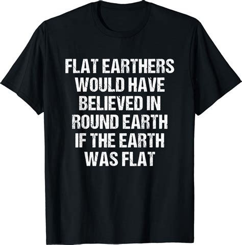 Funny Flat Earth Joke Sarcastic Anti Flat Earth Quote T T Shirt Clothing Shoes
