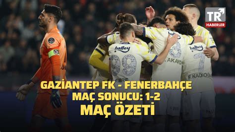 Gaziantep FK Fenerbahçe maç sonucu 1 2 MAÇ ÖZETİ