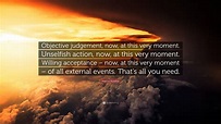 Marcus Aurelius Quote: “Objective judgement, now, at this very moment ...