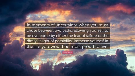 Adam Braun Quote “in Moments Of Uncertainty When You Must Chose