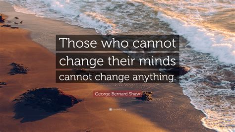 George Bernard Shaw Quote Those Who Cannot Change Their