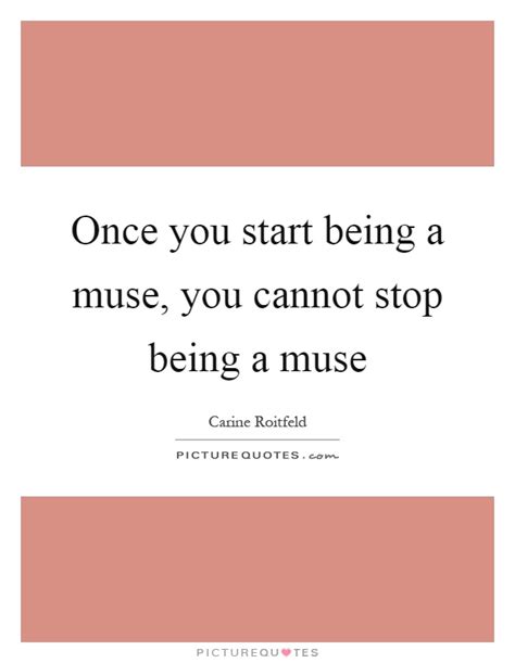 Once You Start Being A Muse You Cannot Stop Being A Muse Quote 1