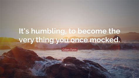 Gillian Flynn Quote Its Humbling To Become The Very Thing You Once