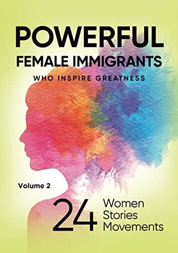 powerful female immigrants who inspire greatness volume 2 24 women 24 stories 24 movements by