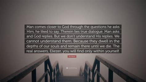 Elie Wiesel Quote Man Comes Closer To God Through The Questions He