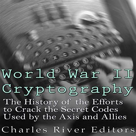 world war ii cryptography the history of the efforts to crack the secret codes used