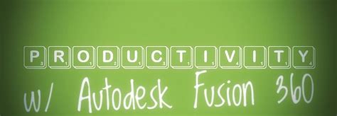114 Simple Ways To Enhance Your Productivity With Fusion 360 And