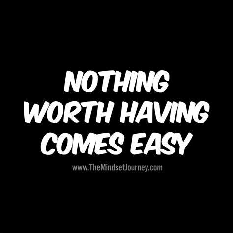 Nothing Worth Having Comes Easy Encouragement Quotes