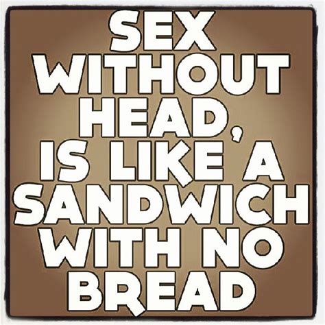 Sex Without Head Is Like A Sandwich With No Bread Instag… Flickr