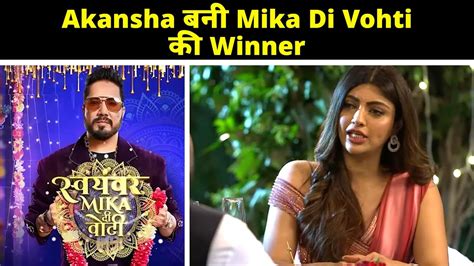 akansha puri becomes the winner of swayamvar mika di vohti youtube