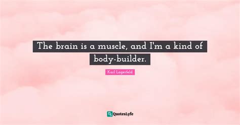 The Brain Is A Muscle And Im A Kind Of Body Builder Quote By Karl