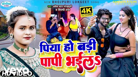 Shilpi Raj New Song Piya Ho Badi Papi Bhaila Amit Star Gorakhpuri Bhojpuri Video Song Youtube