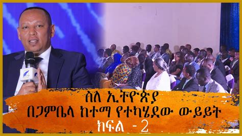 ስለ ኢትዮጵያ በጋምቤላ ከተማ የተካሄደው ውይይት ክፍል 2 Youtube