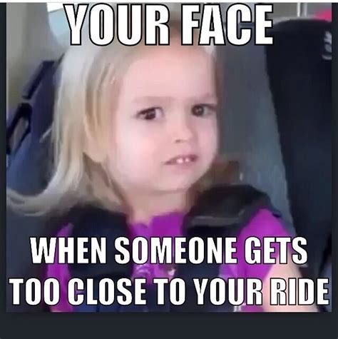 When They Get Too Close To Your Ride Lol Funny Car Memes Guys Be