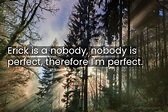 Quote: Erick is a nobody, nobody is perfect,... - CoolNSmart