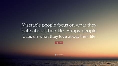 Zig Ziglar Quote Miserable People Focus On What They Hate About Their