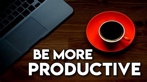 How To Be More Productive And Efficient Productivity Tips For The