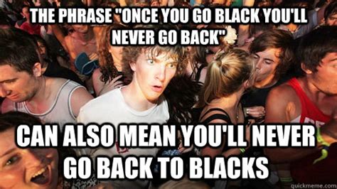 The Phrase Once You Go Black Youll Never Go Back Can Also Mean You