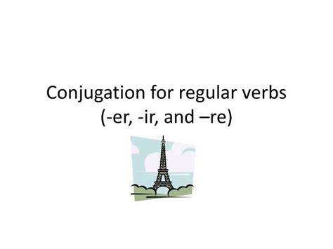 Ppt Conjugation For Regular Verbs Er Ir And Re Powerpoint Presentation Id