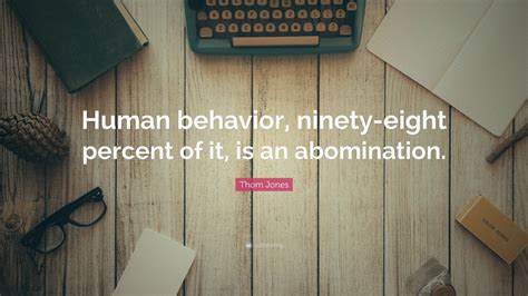 Thom Jones Quote “human Behavior Ninety Eight Percent Of It Is An
