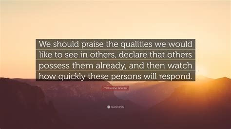 Best ★ponder quotes★ at quotes.as. Catherine Ponder Quote: "We should praise the qualities we would like to see in others, declare ...
