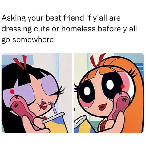 asking your best friend if y all are dressing cute or homeless before y all go somewhere funny