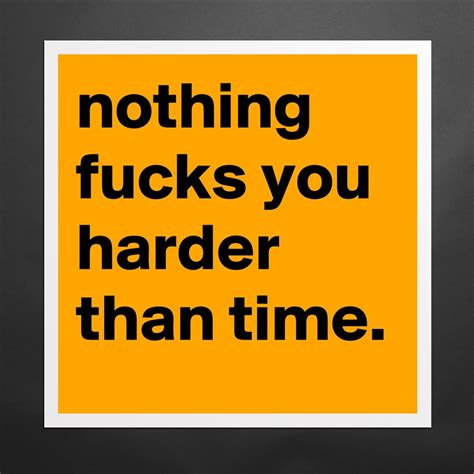 Nothing Fucks You Harder Than Time Museum Quality Poster 16x16in By