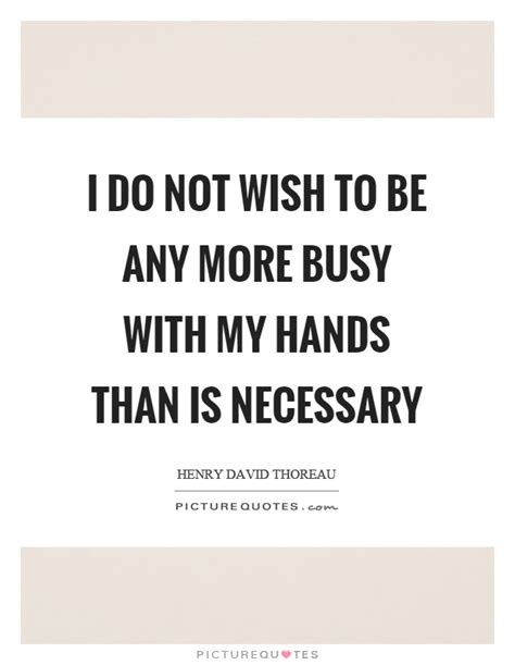 I Do Not Wish To Be Any More Busy With My Hands Than Is Necessary