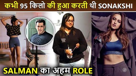 95 Kgs To Losing 30 Kgs Salman Khans Major Role In Sonakshi Sinhas Transformation Fat To