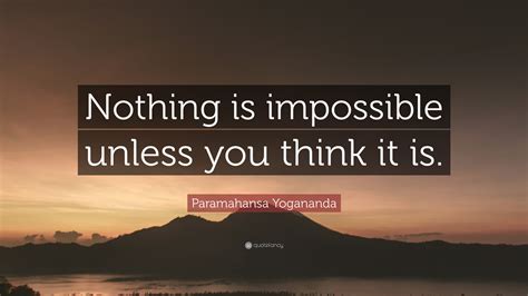 It is a mystical universe within you, where everything eventually materializes. Paramahansa Yogananda Quote: "Nothing is impossible unless ...