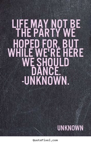 Unknown Poster Sayings Life May Not Be The Party We Hoped For But