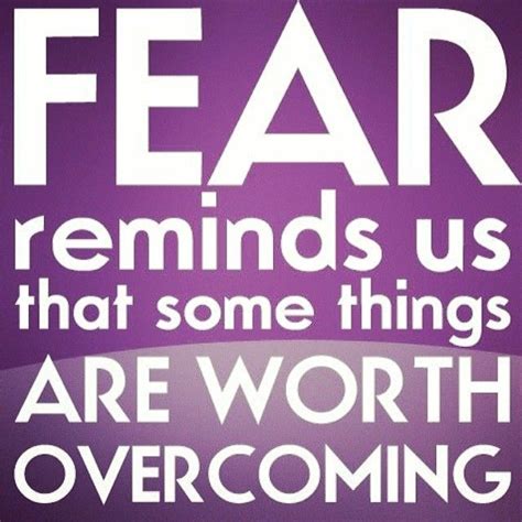 Fear Reminds Us That Somethings Are Worth Overcoming Quotes Quote Life