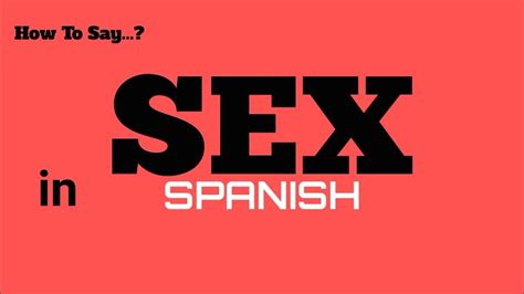 How To Say Sex In Spanish Pronunciation Guide Sex In 100 Languages Series Youtube