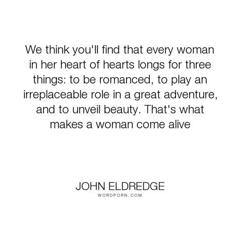 John Eldredge We Think Youll Find That Every Woman In Her Heart Of