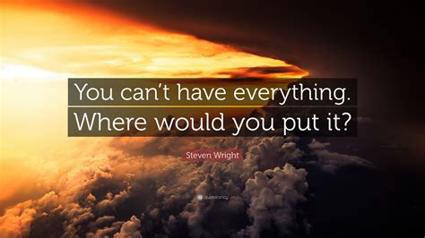 Steven Wright Quote You Cant Have Everything Where Would You Put It