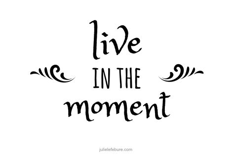 5 Helpful Ways To Live In The Moment - Julie Lefebure