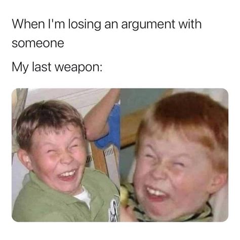 When Im Losing An Argument With Someone My Last Weapon Funny